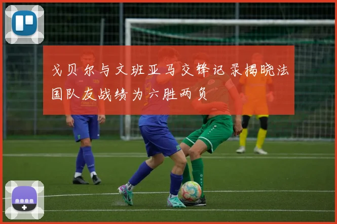 戈贝尔与文班亚马交锋记录揭晓法国队友战绩为六胜两负