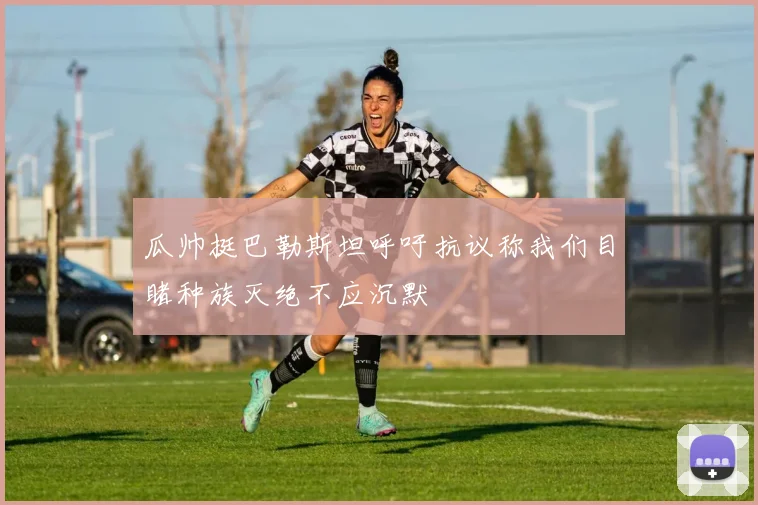 瓜帅挺巴勒斯坦呼吁抗议称我们目睹种族灭绝不应沉默