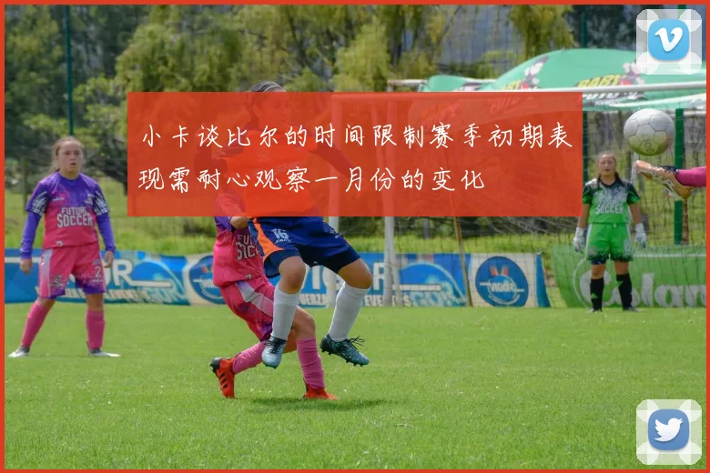 小卡谈比尔的时间限制赛季初期表现需耐心观察一月份的变化