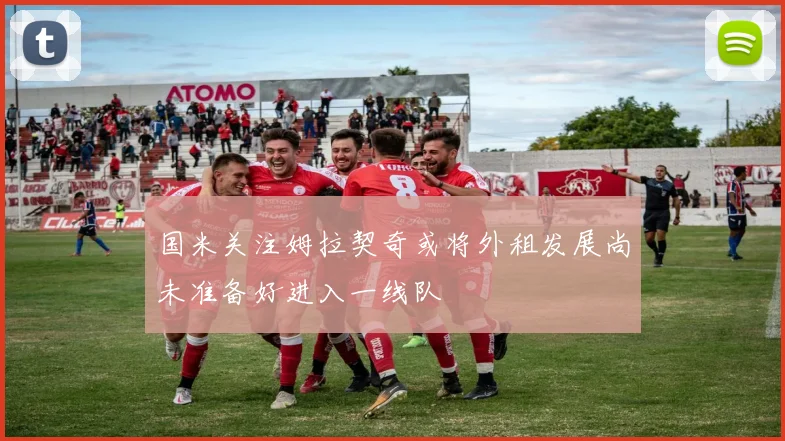 国米关注姆拉契奇或将外租发展尚未准备好进入一线队
