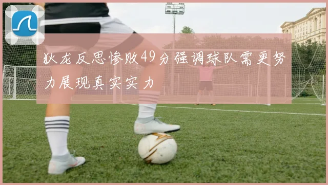 狄龙反思惨败49分强调球队需更努力展现真实实力