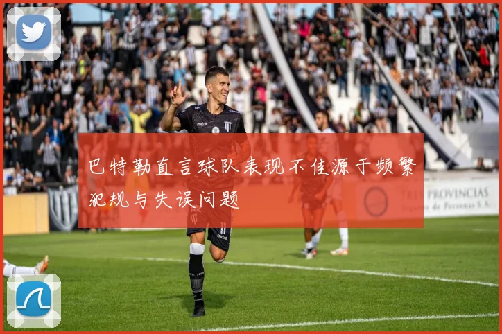 巴特勒直言球队表现不佳源于频繁犯规与失误问题