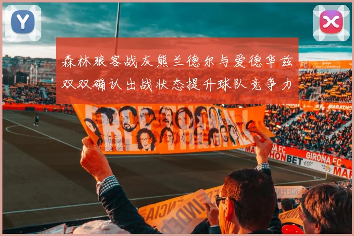 森林狼客战灰熊兰德尔与爱德华兹双双确认出战状态提升球队竞争力