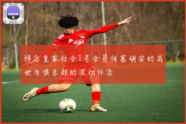 悼念皇家社会1号会员何塞胡安的离世与俱乐部的深切怀念