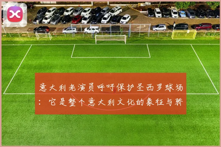 意大利老演员呼吁保护圣西罗球场：它是整个意大利文化的象征与骄傲