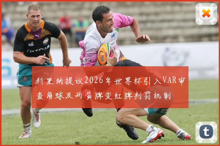 科里纳提议2026年世界杯引入VAR审查角球及两黄牌变红牌判罚机制