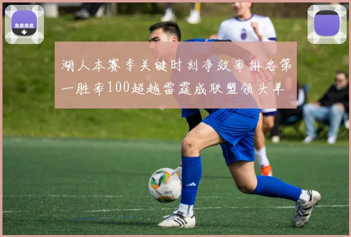 湖人本赛季关键时刻净效率排名第一胜率100超越雷霆成联盟领头羊