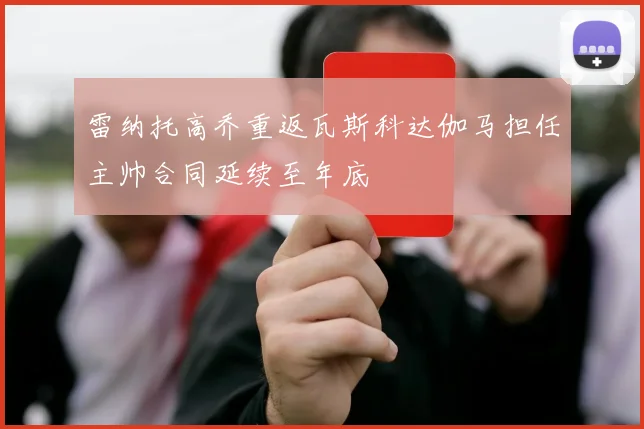 雷纳托高乔重返瓦斯科达伽马担任主帅合同延续至年底