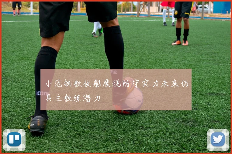小范执教快船展现防守实力未来仍具主教练潜力