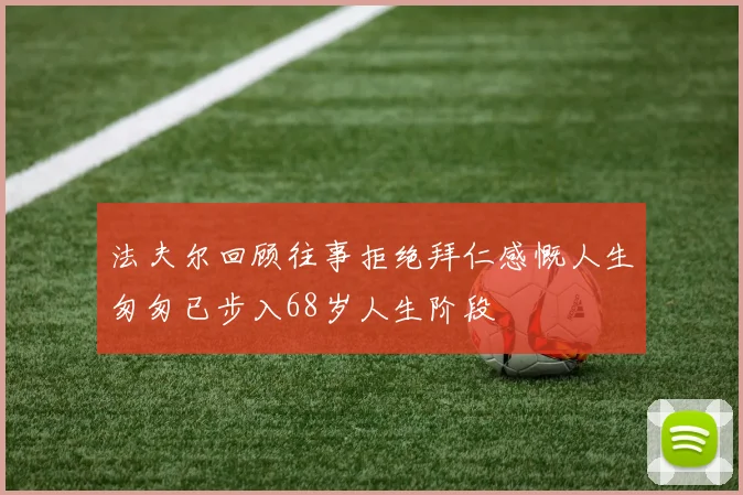法夫尔回顾往事拒绝拜仁感慨人生匆匆已步入68岁人生阶段