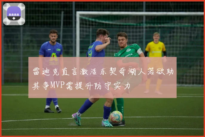 雷迪克直言激活东契奇湖人若欲助其争MVP需提升防守实力