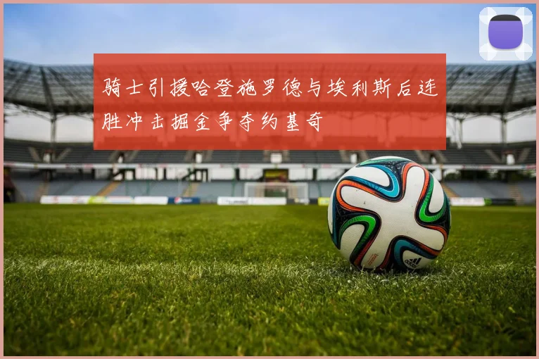 骑士引援哈登施罗德与埃利斯后连胜冲击掘金争夺约基奇