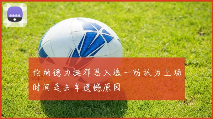伦纳德力挺邓恩入选一防认为上场时间是去年遗憾原因