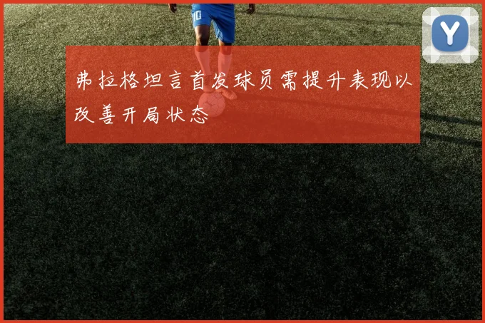 弗拉格坦言首发球员需提升表现以改善开局状态