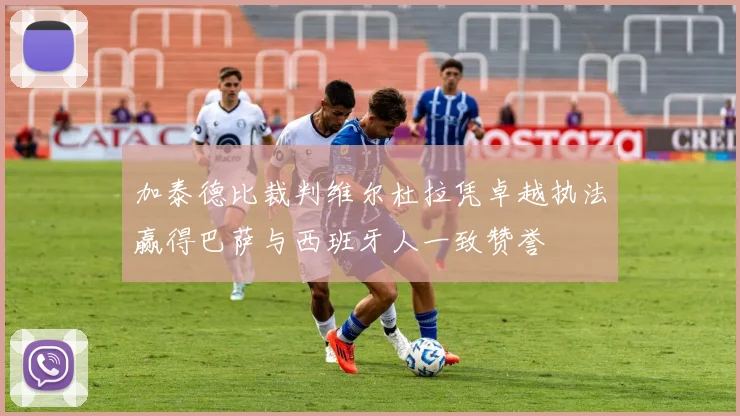 加泰德比裁判维尔杜拉凭卓越执法赢得巴萨与西班牙人一致赞誉