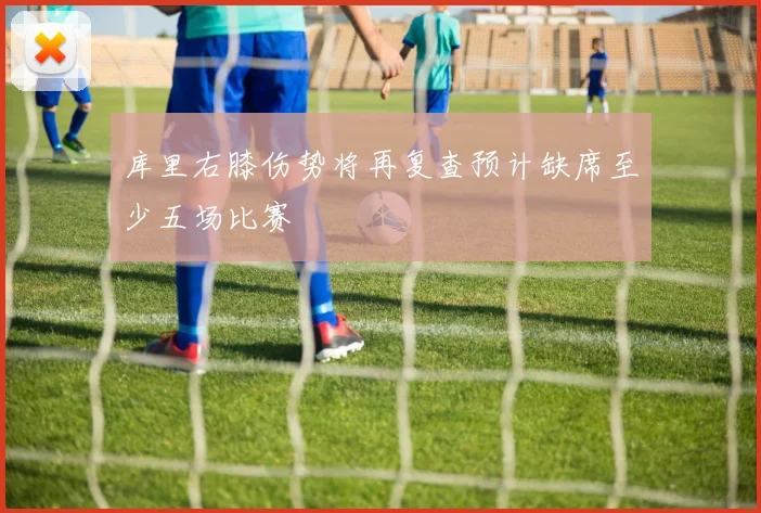 库里右膝伤势将再复查预计缺席至少五场比赛